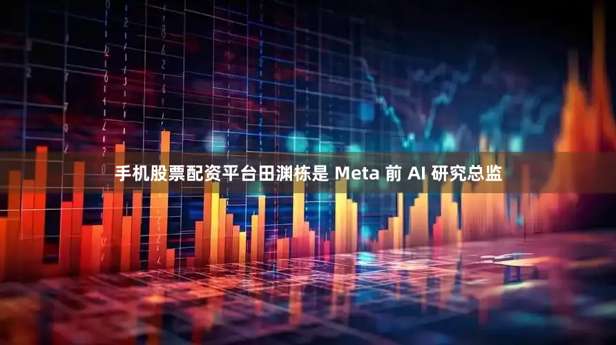手机股票配资平台田渊栋是 Meta 前 AI 研究总监