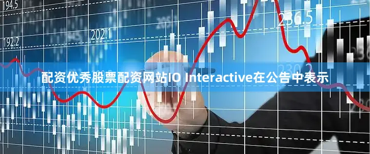 配资优秀股票配资网站IO Interactive在公告中表示
