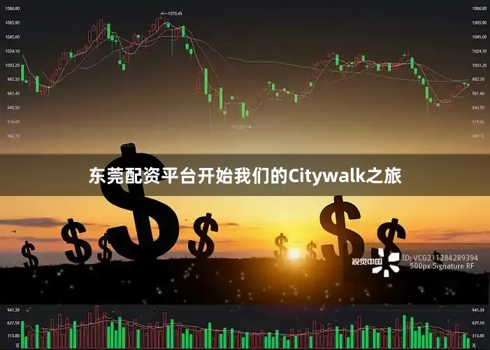 东莞配资平台开始我们的Citywalk之旅