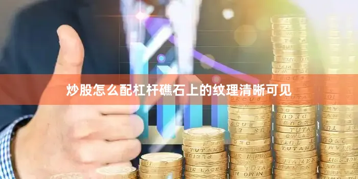 炒股怎么配杠杆礁石上的纹理清晰可见