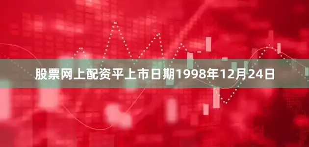 股票网上配资平上市日期1998年12月24日