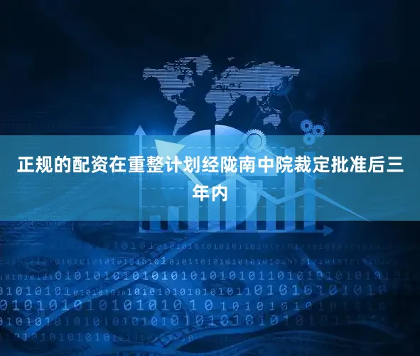 正规的配资在重整计划经陇南中院裁定批准后三年内