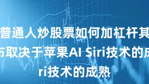 普通人炒股票如何加杠杆其发布取决于苹果AI Siri技术的成熟