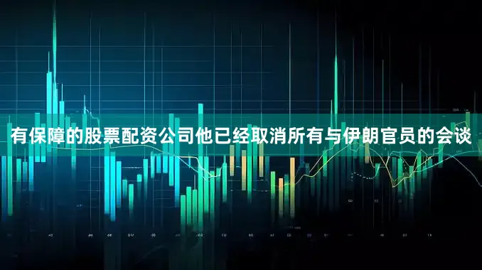 有保障的股票配资公司他已经取消所有与伊朗官员的会谈
