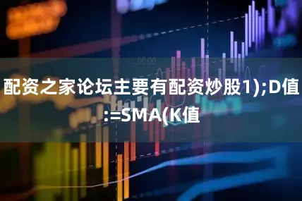 配资之家论坛主要有配资炒股1);D值:=SMA(K值