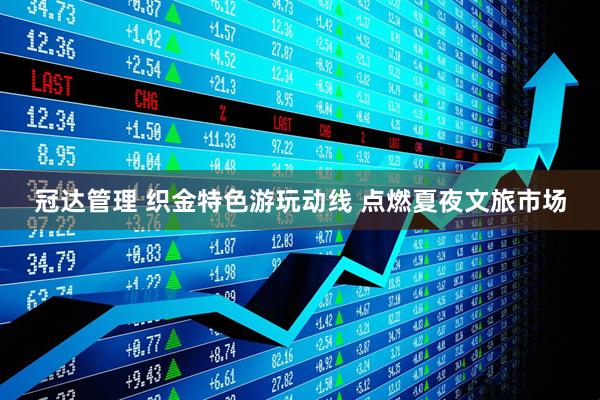 冠达管理 织金特色游玩动线 点燃夏夜文旅市场