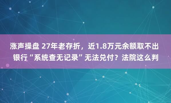 涨声操盘 27年老存折，近1.8万元余额取不出 银行“系统查无记录”无法兑付？法院这么判